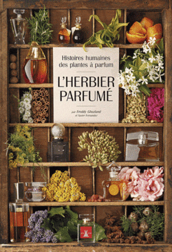 L'Herbier Parfumé: Histoires Humaines des Plantes à Parfum by Freddy Ghozland and Xavier Fernandez {Fragrant Reading - New Book} 